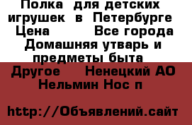 Полка  для детских  игрушек  в  Петербурге › Цена ­ 250 - Все города Домашняя утварь и предметы быта » Другое   . Ненецкий АО,Нельмин Нос п.